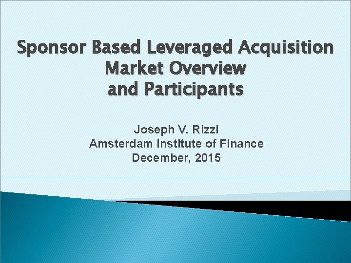 Sponsor Based Leveraged Acquisition Market Overview and Participants Joseph V. Rizzi Amsterdam Institute of