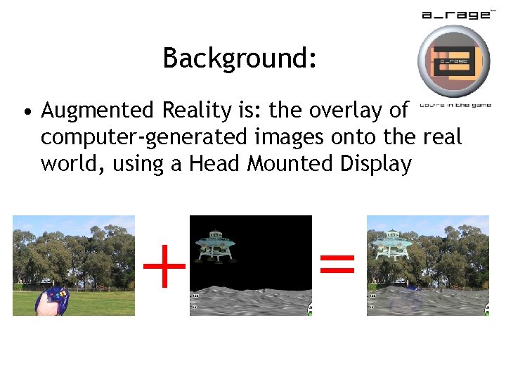 Background: • Augmented Reality is: the overlay of computer-generated images onto the real world,