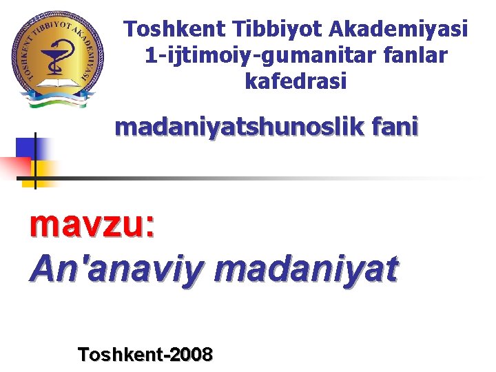 Toshkent Tibbiyot Akademiyasi 1 -ijtimoiy-gumanitar fanlar kafedrasi madaniyatshunoslik fani mavzu: Аn'anaviy madaniyat Toshkent-2008 