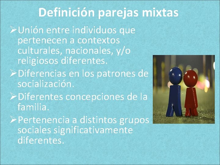 Definición parejas mixtas ØUnión entre individuos que pertenecen a contextos culturales, nacionales, y/o religiosos Definición parejas mixtas ØUnión entre individuos que pertenecen a contextos culturales, nacionales, y/o religiosos