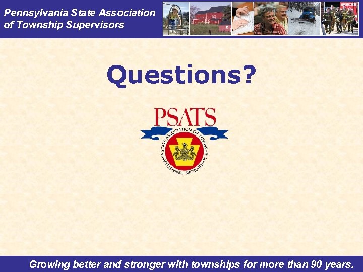 Pennsylvania State Association of Township Supervisors Questions? Growing better and stronger with townships for
