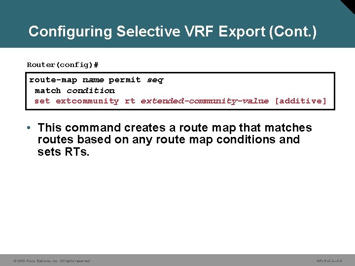 Configuring Selective VRF Export (Cont. ) Router(config)# route-map name permit seq match condition set Configuring Selective VRF Export (Cont. ) Router(config)# route-map name permit seq match condition set