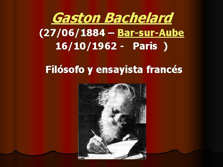 Gaston Bachelard (27/06/1884 – Bar-sur-Aube 16/10/1962 - Paris ) Filósofo y ensayista francés 