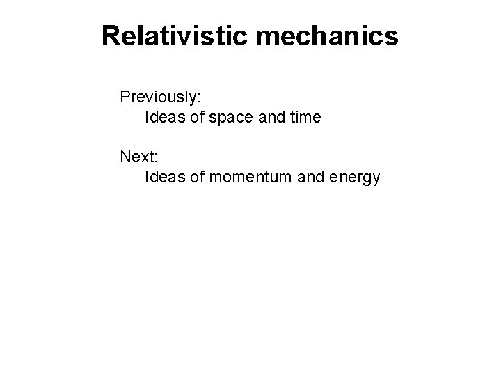 Relativistic mechanics Previously: Ideas of space and time Next: Ideas of momentum and energy Relativistic mechanics Previously: Ideas of space and time Next: Ideas of momentum and energy
