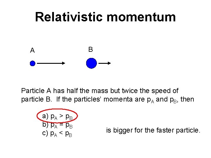Relativistic momentum B A Particle A has half the mass but twice the speed Relativistic momentum B A Particle A has half the mass but twice the speed