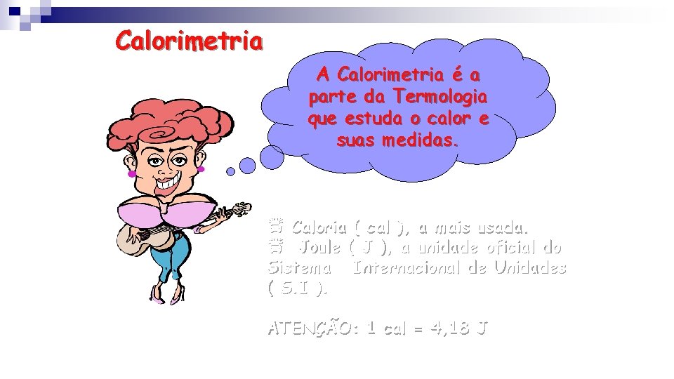 Calorimetria A Calorimetria é a parte da Termologia que estuda o calor e suas