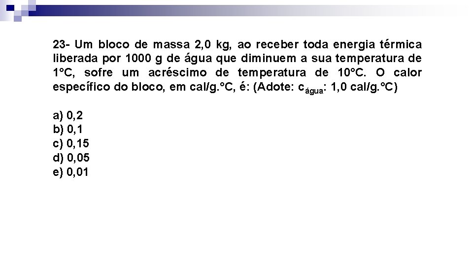 23 - Um bloco de massa 2, 0 kg, ao receber toda energia térmica