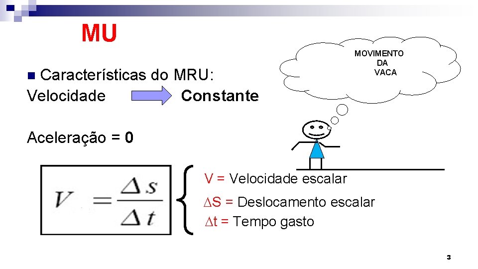 MU Características do MRU: Velocidade Constante n MOVIMENTO DA VACA Aceleração = 0 V