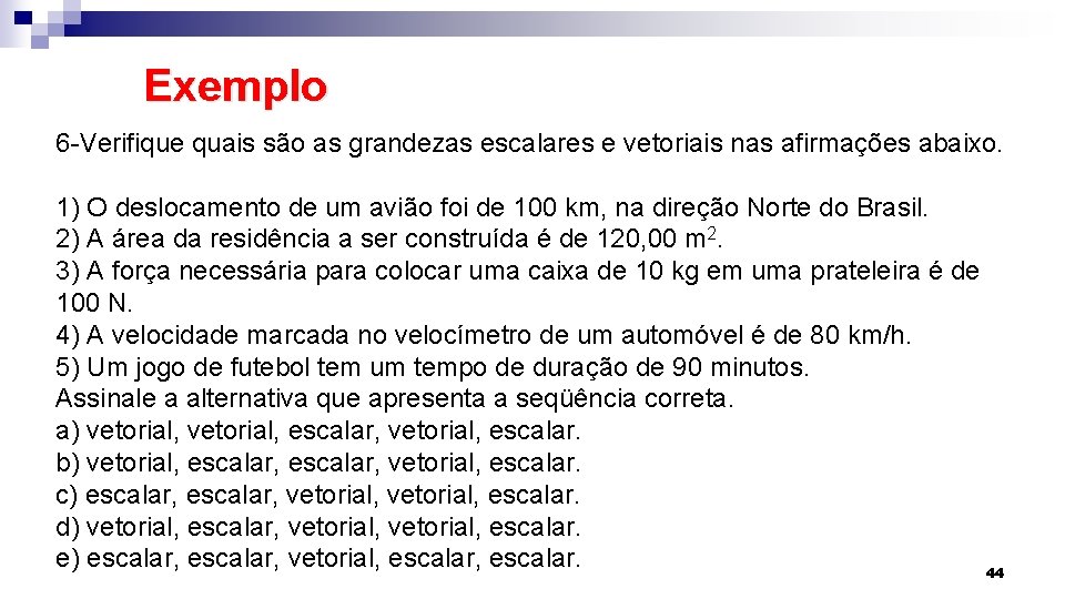 Exemplo 6 -Verifique quais são as grandezas escalares e vetoriais nas afirmações abaixo. 1)