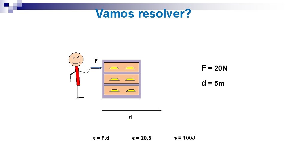 Vamos resolver? F F = 20 N d = 5 m d = F.