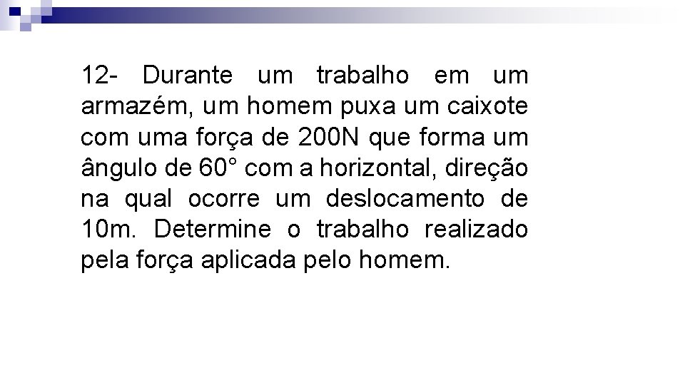 12 - Durante um trabalho em um armazém, um homem puxa um caixote com