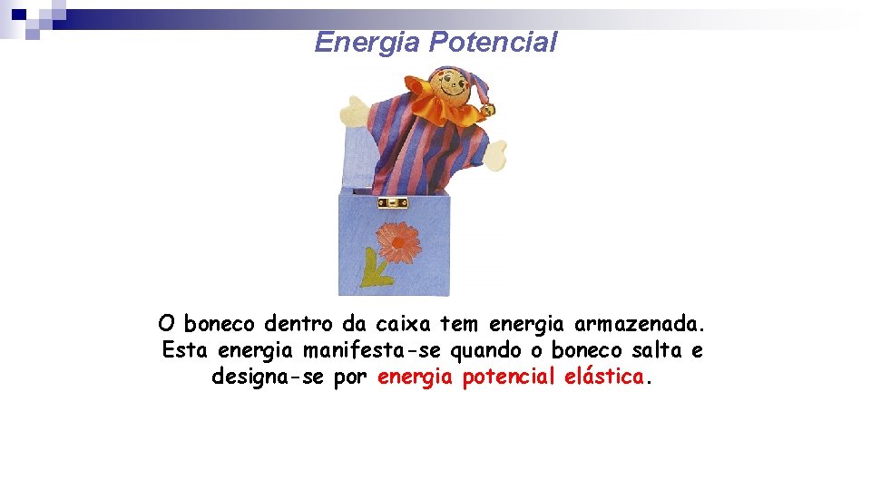 Energia Potencial O boneco dentro da caixa tem energia armazenada. Esta energia manifesta-se quando