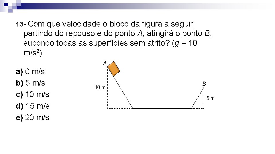 13 - Com que velocidade o bloco da figura a seguir, partindo do repouso