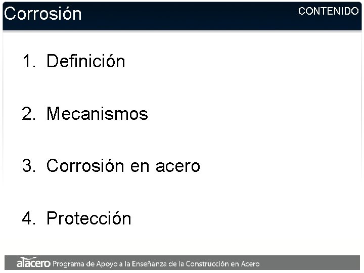 Corrosión 1. Definición 2. Mecanismos 3. Corrosión en acero 4. Protección CONTENIDO Corrosión 1. Definición 2. Mecanismos 3. Corrosión en acero 4. Protección CONTENIDO