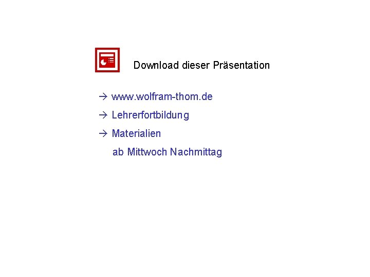 Download dieser Präsentation www. wolfram-thom. de Lehrerfortbildung Materialien ab Mittwoch Nachmittag 
