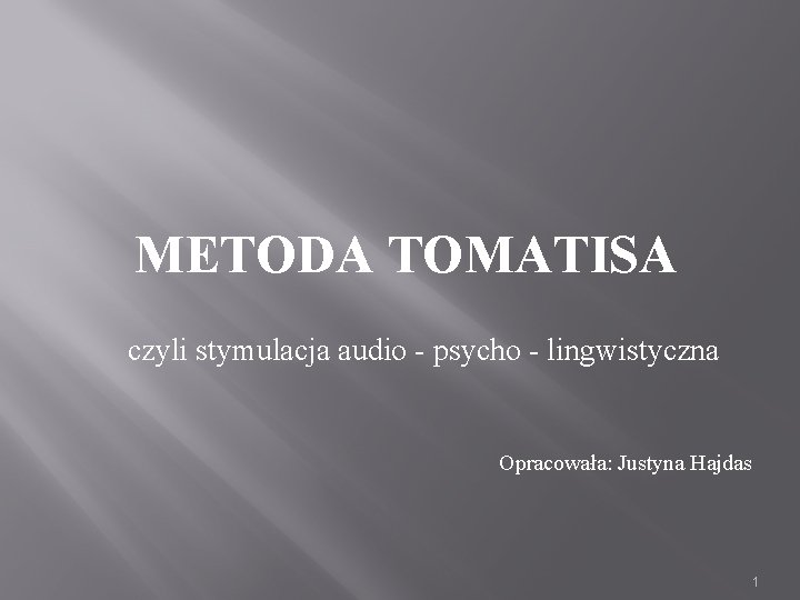 METODA TOMATISA czyli stymulacja audio - psycho - lingwistyczna Opracowała: Justyna Hajdas 1 