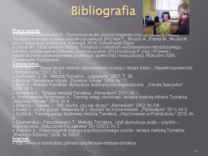 Bibliografia Prace zwarte: Ø Piątkowska-Bartoszek K. : Stymulacja audio-psycho-lingwistyczna za pomocą metody Tomatisa w