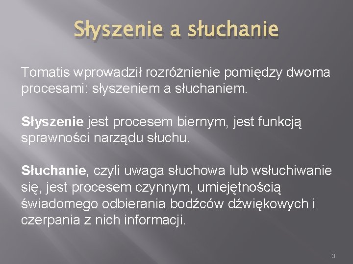 Słyszenie a słuchanie Tomatis wprowadził rozróżnienie pomiędzy dwoma procesami: słyszeniem a słuchaniem. Słyszenie jest Słyszenie a słuchanie Tomatis wprowadził rozróżnienie pomiędzy dwoma procesami: słyszeniem a słuchaniem. Słyszenie jest