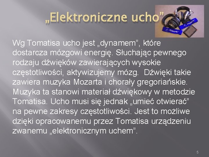 „Elektroniczne ucho” Wg Tomatisa ucho jest „dynamem”, które dostarcza mózgowi energię. Słuchając pewnego rodzaju