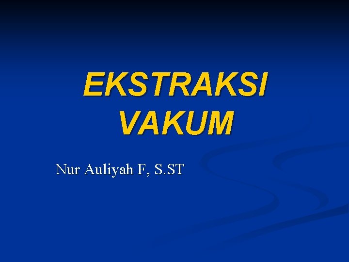 EKSTRAKSI VAKUM Nur Auliyah F, S. ST 