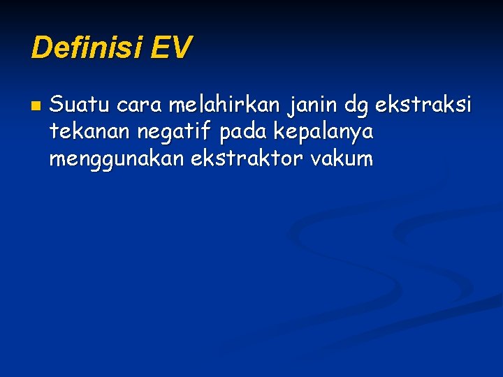Definisi EV n Suatu cara melahirkan janin dg ekstraksi tekanan negatif pada kepalanya menggunakan