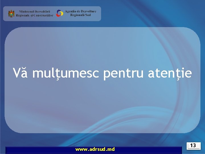 Vă mulţumesc pentru atenţie www. adrsud. md 13 