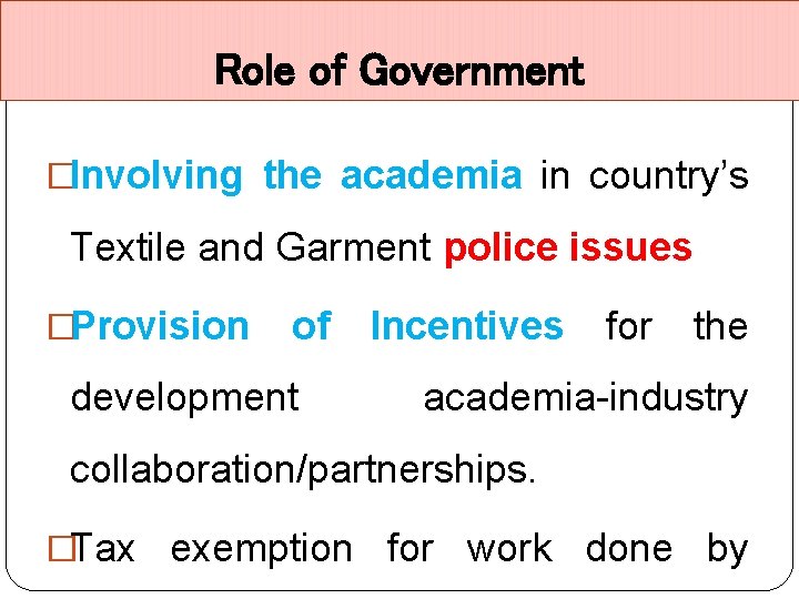 Role of Government �Involving the academia in country’s Textile and Garment police issues �Provision