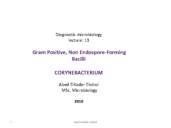 Diagnostic microbiology lecture: 13 Gram Positive, Non Endospore-Forming Bacilli CORYNEBACTERIUM Abed El. Kader Elottol