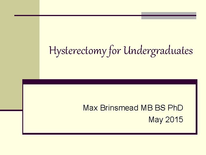 Hysterectomy for Undergraduates Max Brinsmead MB BS Ph. D May 2015 