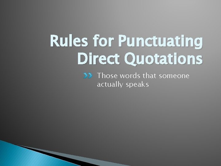 Rules for Punctuating Direct Quotations Those words that someone actually speaks 