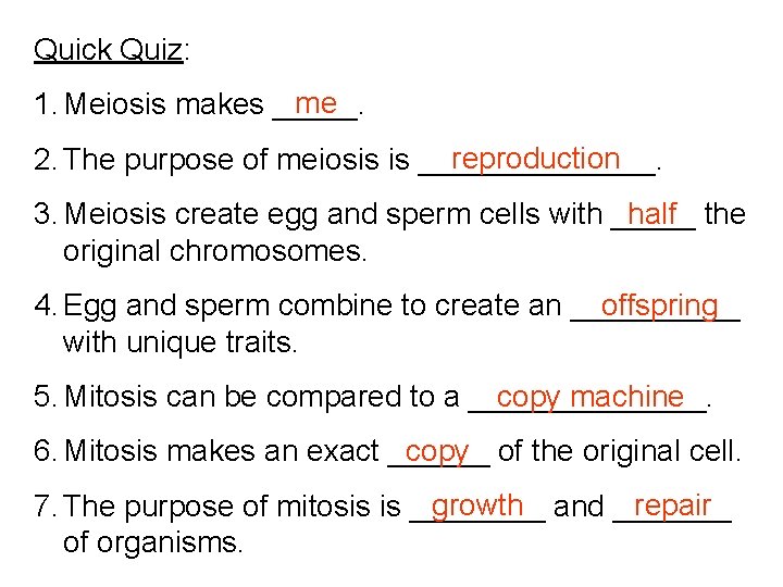 Quick Quiz: me 1. Meiosis makes _____. reproduction 2. The purpose of meiosis is