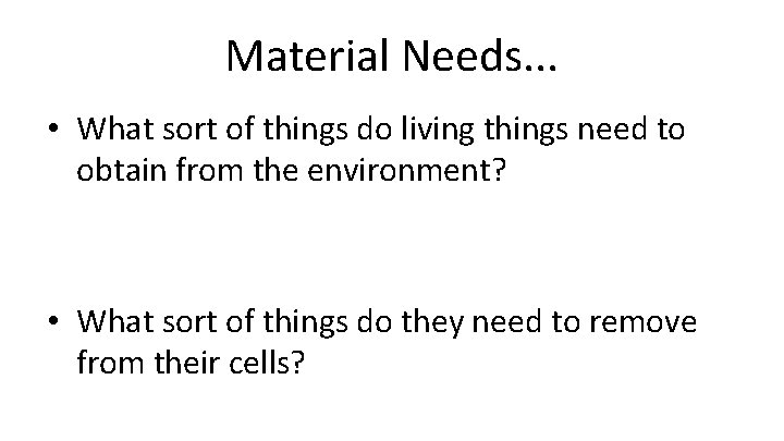 Material Needs. . . • What sort of things do living things need to