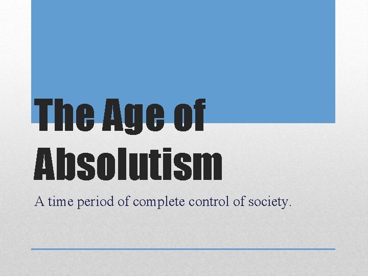 The Age of Absolutism A time period of complete control of society. 