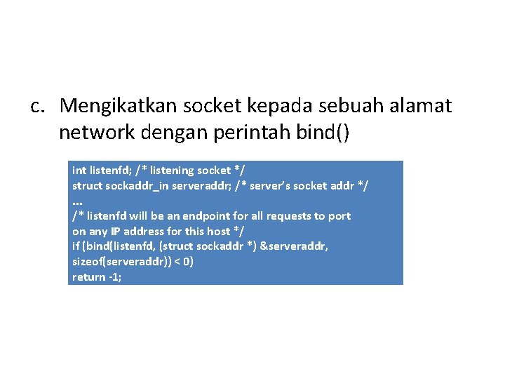 c. Mengikatkan socket kepada sebuah alamat network dengan perintah bind() int listenfd; /* listening