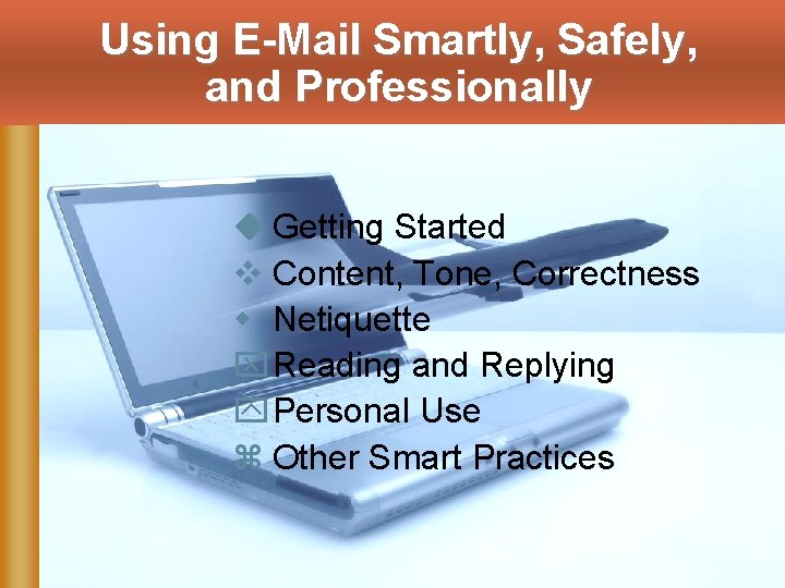 Using E-Mail Smartly, Safely, and Professionally u Getting Started v Content, Tone, Correctness w