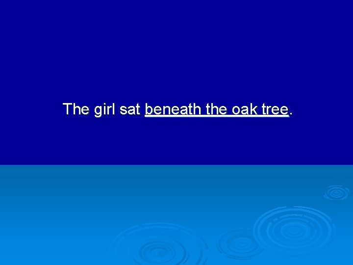 The girl sat beneath the oak tree. 