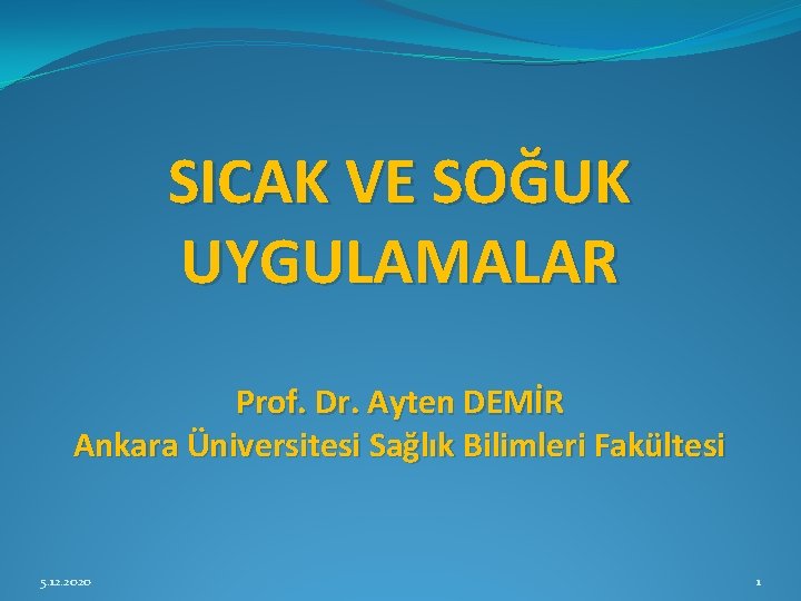 SICAK VE SOĞUK UYGULAMALAR Prof. Dr. Ayten DEMİR Ankara Üniversitesi Sağlık Bilimleri Fakültesi 5.