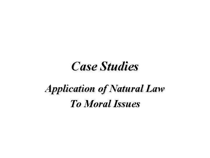 Case Studies Application of Natural Law To Moral Issues Case Studies Application of Natural Law To Moral Issues