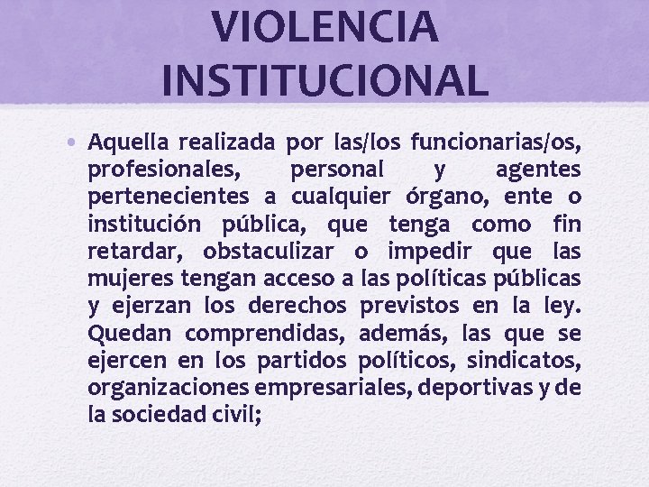 VIOLENCIA INSTITUCIONAL • Aquella realizada por las/los funcionarias/os, profesionales, personal y agentes pertenecientes a