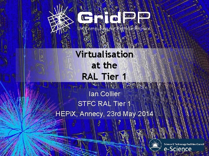 Virtualisation at the RAL Tier 1 Ian Collier STFC RAL Tier 1 HEPi. X, Virtualisation at the RAL Tier 1 Ian Collier STFC RAL Tier 1 HEPi. X,