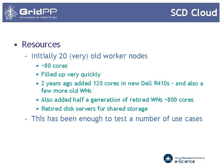 SCD Cloud • Resources – Initially 20 (very) old worker nodes • ~80 cores SCD Cloud • Resources – Initially 20 (very) old worker nodes • ~80 cores