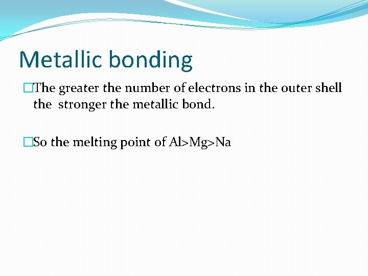 Metallic bonding �The greater the number of electrons in the outer shell the stronger