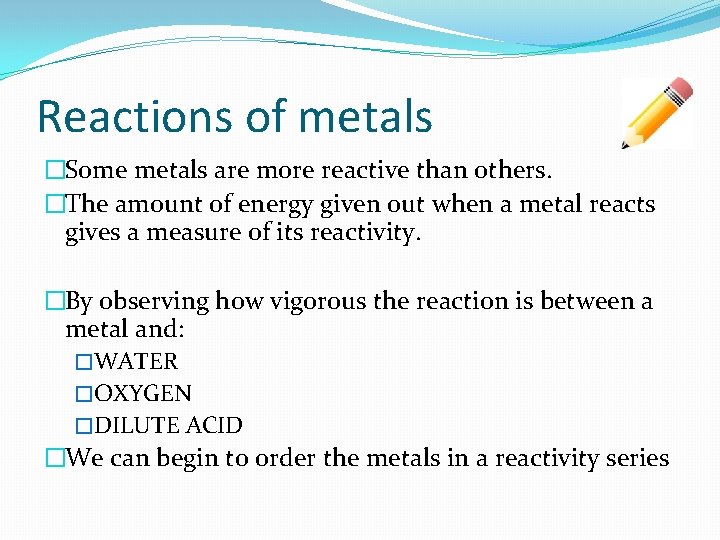 Reactions of metals �Some metals are more reactive than others. �The amount of energy