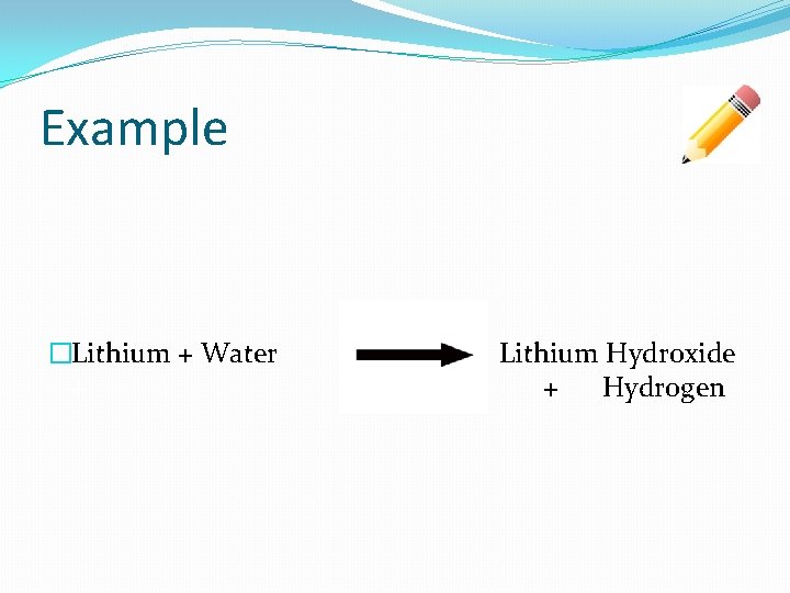 Example �Lithium + Water Lithium Hydroxide + + Hydrogen 