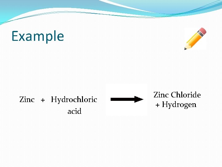 Example Zinc + Hydrochloric acid Zinc Chloride + Hydrogen 