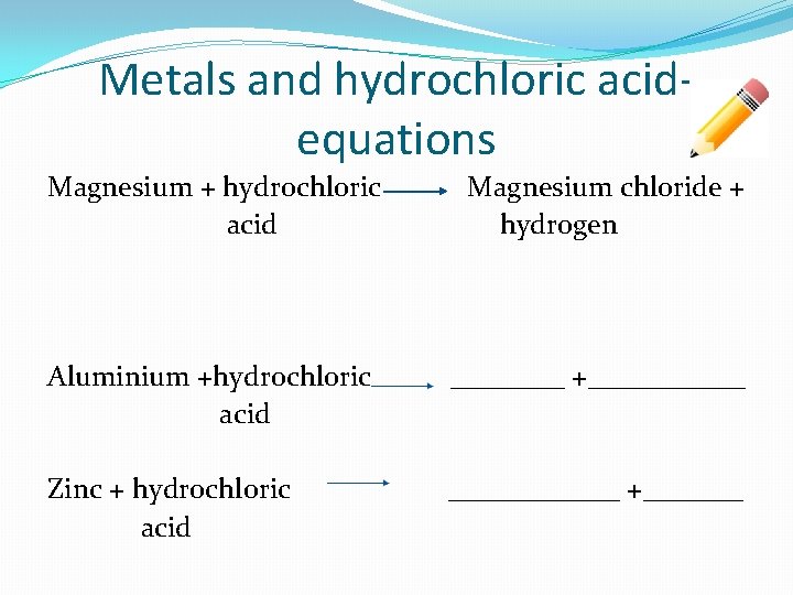 Metals and hydrochloric acidequations Magnesium + hydrochloric Magnesium chloride + acid hydrogen Aluminium +hydrochloric