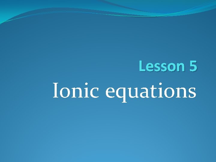 Lesson 5 Ionic equations 