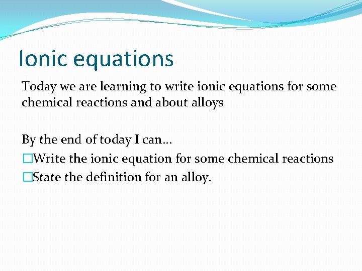 Ionic equations Today we are learning to write ionic equations for some chemical reactions
