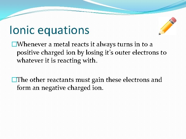 Ionic equations �Whenever a metal reacts it always turns in to a positive charged
