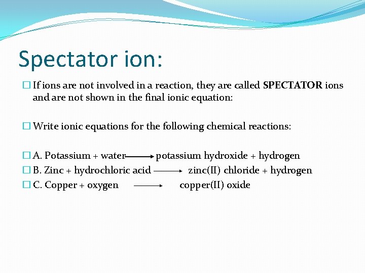 Spectator ion: � If ions are not involved in a reaction, they are called